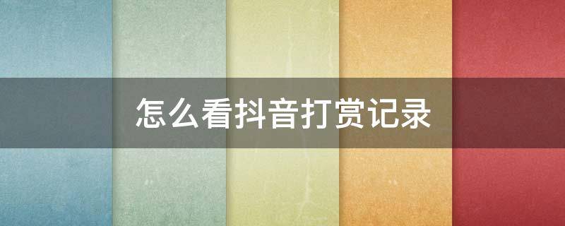 怎么看抖音打赏记录 抖音打赏记录怎么看记录