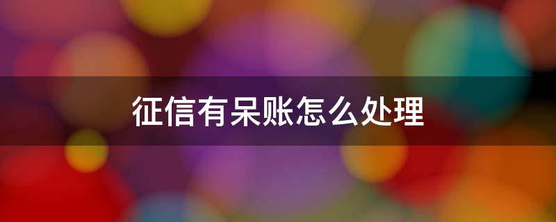 征信有呆账怎么处理 征信上有呆账怎么处理