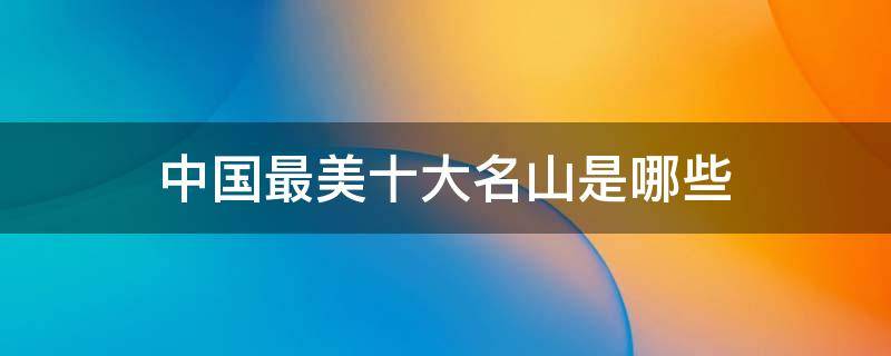 中国最美十大名山是哪些 中国最美的六大名山
