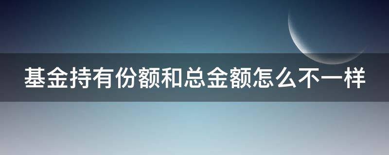 基金持有份额和总金额怎么不一样（基金持有份额是）