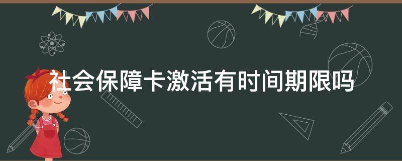 社会保障卡激活有时间期限吗 社会保障卡几个月内激活