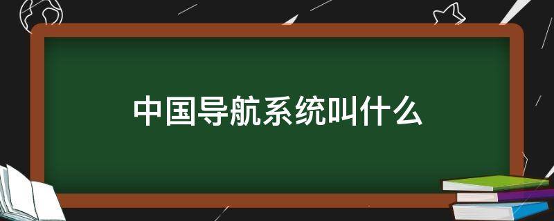 中国导航系统叫什么（中国导航系统叫什么名字）