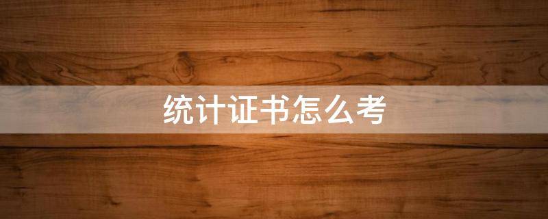 统计证书怎么考（统计学证书怎么考）