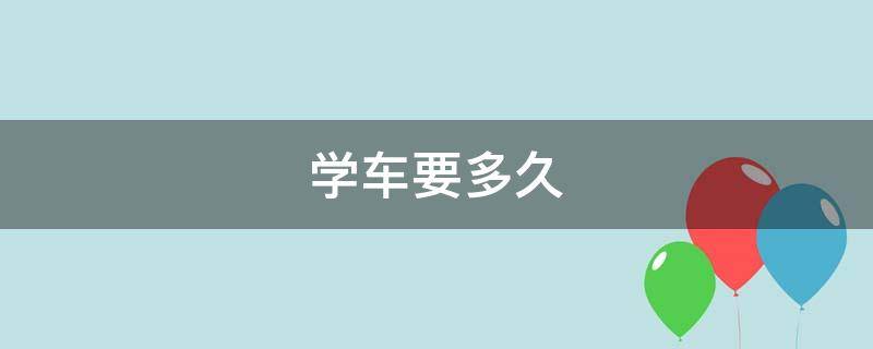 学车要多久（自动挡学车要多久）