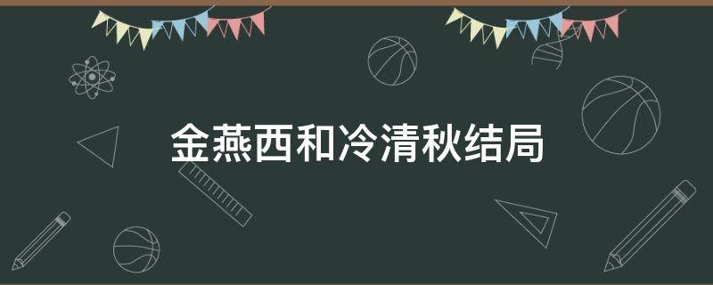 金燕西和冷清秋结局（金燕西和冷清秋结局合适吗）