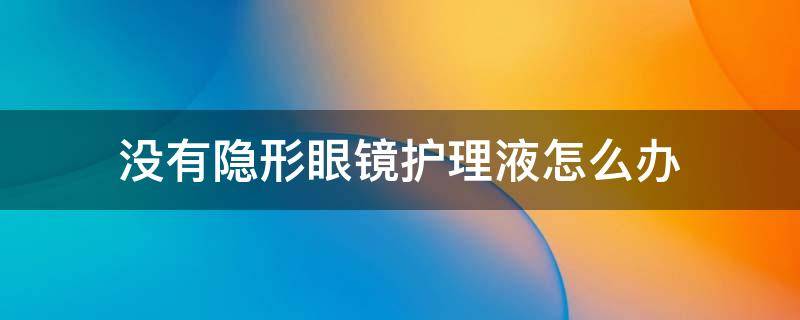 没有隐形眼镜护理液怎么办 身边没有隐形眼镜护理液怎么办