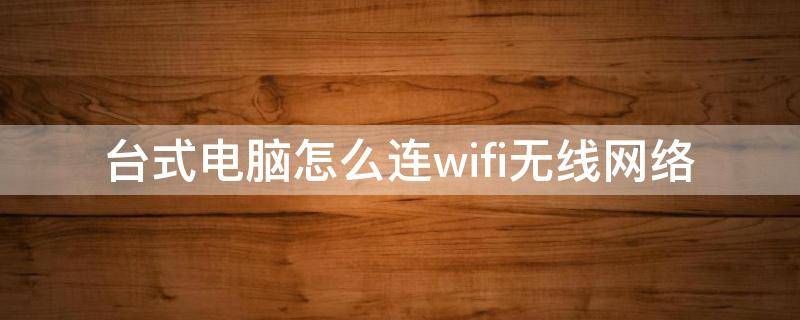 台式电脑怎么连wifi无线网络（台式电脑怎么无线连接WiFi）