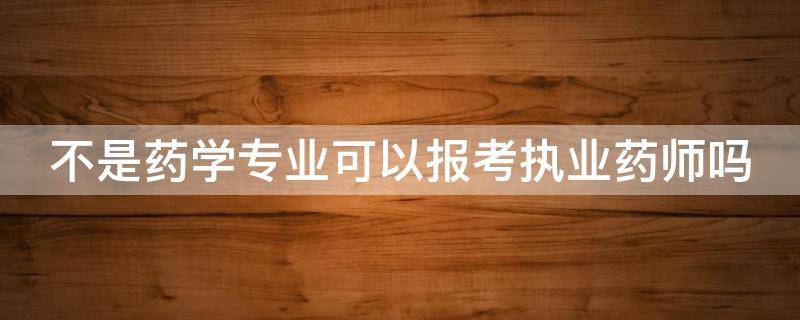 不是药学专业可以报考执业药师吗 药店上班想考初级药师证