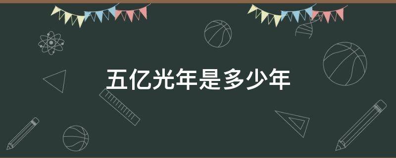 五亿光年是多少年（五亿光年是五亿年前吗）