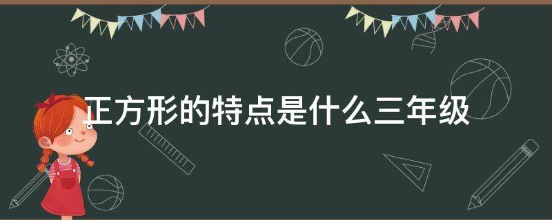 正方形的特点是什么三年级 长方形有什么特点三年级