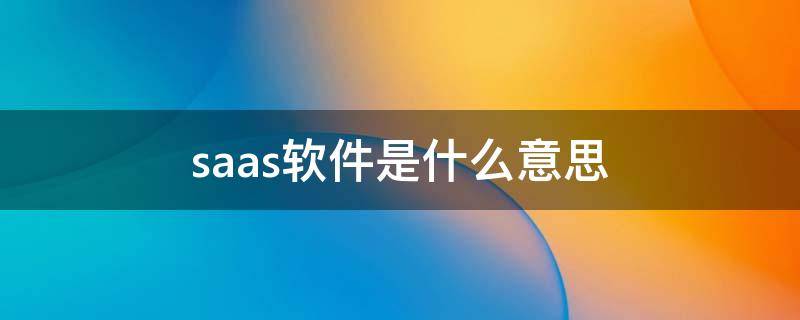 saas软件是什么意思（saas是软件吗）