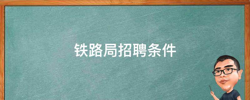 铁路局招聘条件 铁路局招聘条件女生