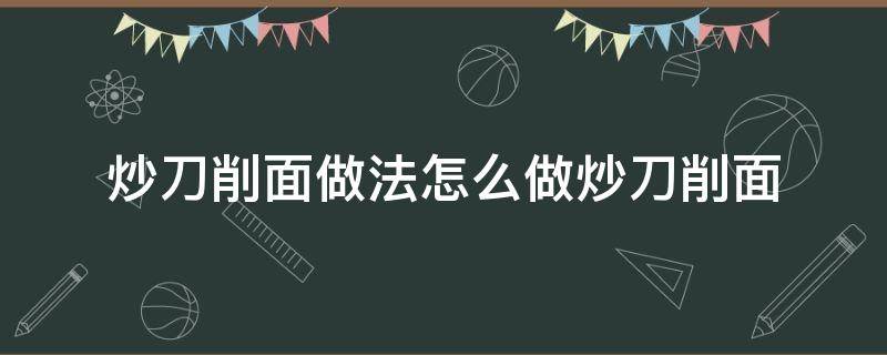 炒刀削面做法怎么做炒刀削面 炒刀削面怎么做好吃简单