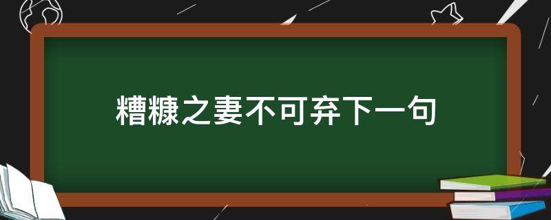 糟糠之妻不可弃下一句 糟糠之妻不可弃下一句是啥意思