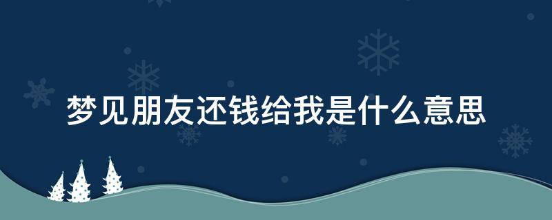 梦见朋友还钱给我是什么意思 梦见朋友还钱给自己是什么意思
