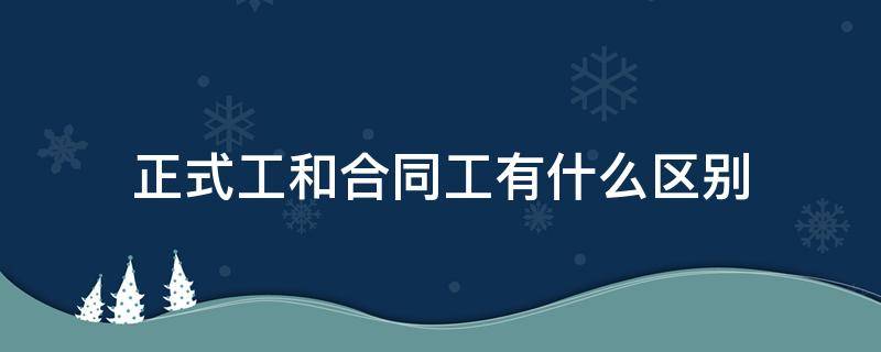 正式工和合同工有什么区别 医院正式工和合同工有什么区别
