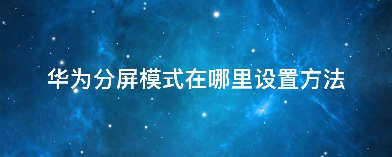 华为分屏模式在哪里设置方法 华为手机分屏模式在哪里设置