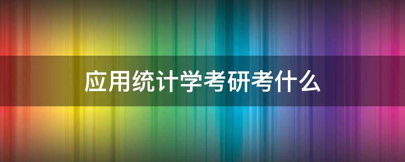 应用统计学考研考什么 应用统计学考研考什么专业