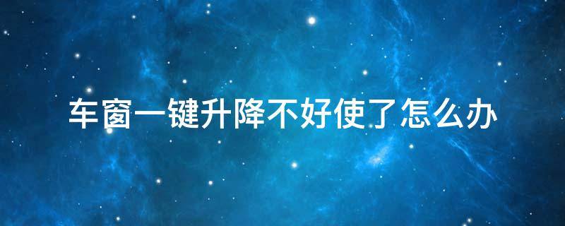 车窗一键升降不好使了怎么办（车窗一键升降不管用了怎么办）