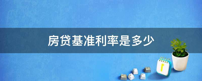 房贷基准利率是多少（2021房贷基准利率是多少）