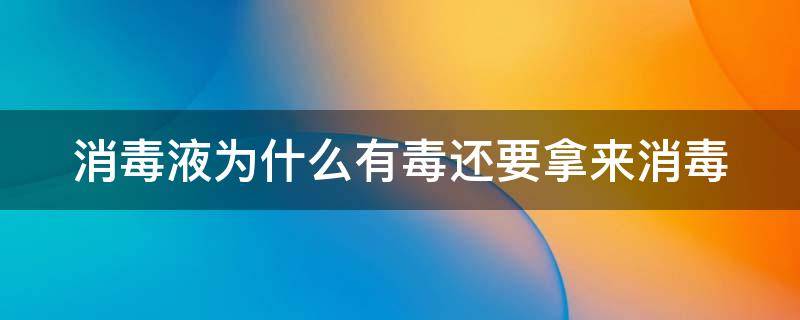 消毒液为什么有毒还要拿来消毒 消毒液为什么有毒还要拿来消毒呢