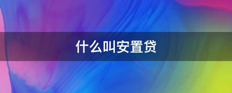 什么叫安置贷 贷款安置人是什么意思