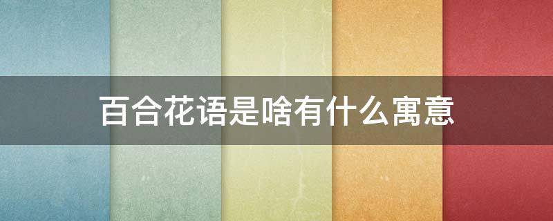 百合花语是啥有什么寓意 百合花语是什么象征着什么