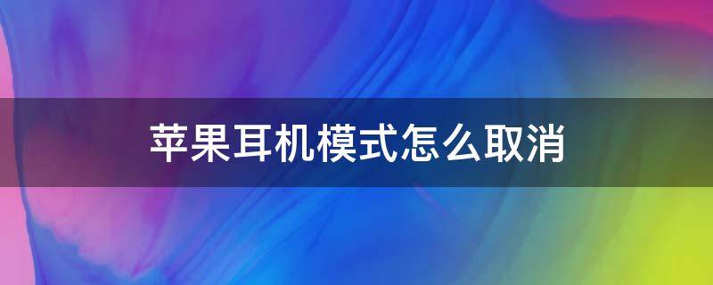 苹果耳机模式怎么取消（苹果耳机模式怎么取消也是耳机模式怎么办）