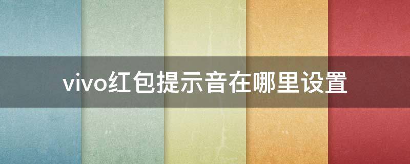 vivo红包提示音在哪里设置（vivo手机的红包提示音在哪里设置）