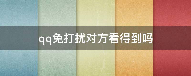 qq免打扰对方看得到吗（QQ免打扰提示对方能看到吗）