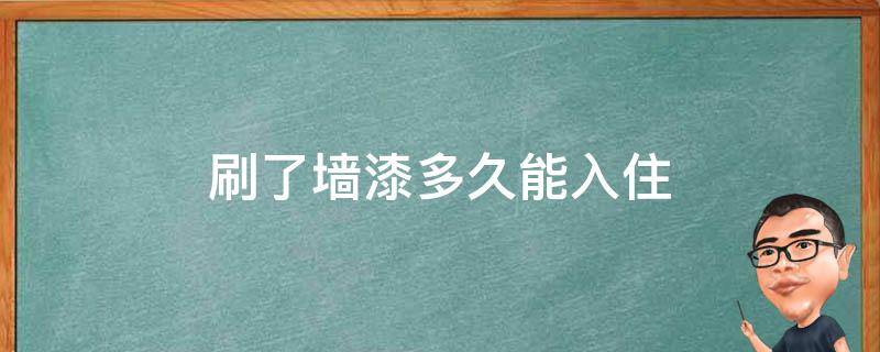 刷了墙漆多久能入住 刷了墙漆多久可以入住