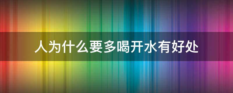 人为什么要多喝开水有好处 喝开水对身体有什么好处