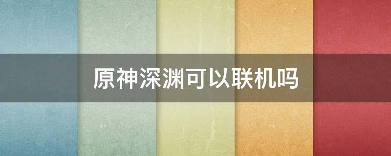 原神深渊可以联机吗（原神深渊可以联机吗?）