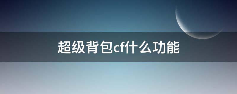 超级背包cf什么功能（cf超级背包所有功能）