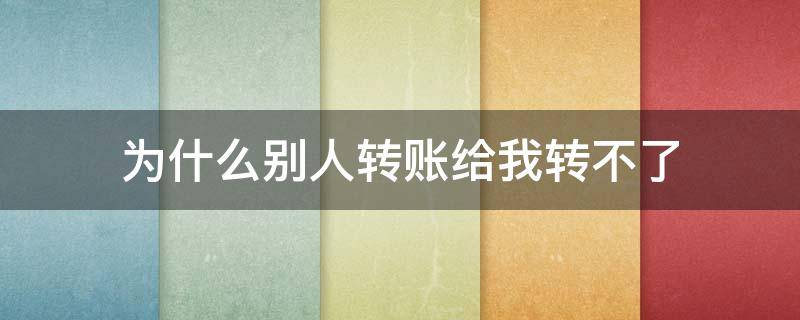 为什么别人转账给我转不了（为啥别人给我转账,转不了）