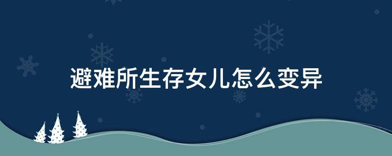 避难所生存女儿怎么变异 避难所生存女儿怎么变异教程