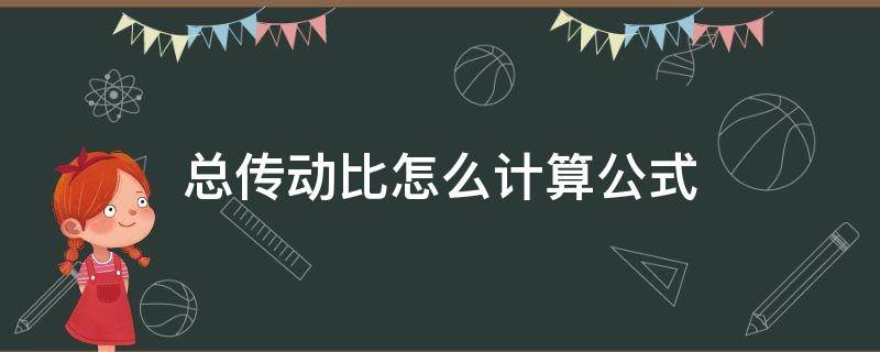 总传动比怎么计算公式（如何计算总传动比）