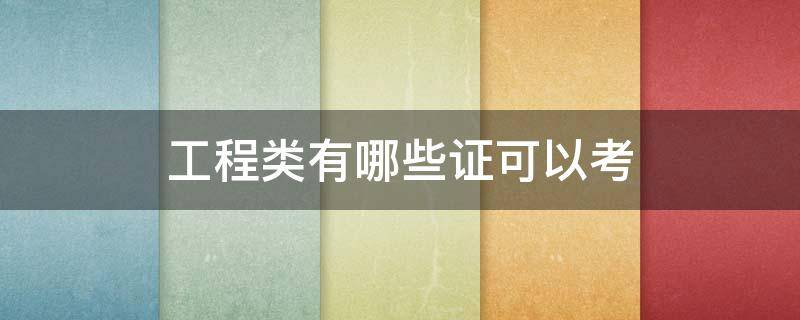 工程类有哪些证可以考 工程可以考的证