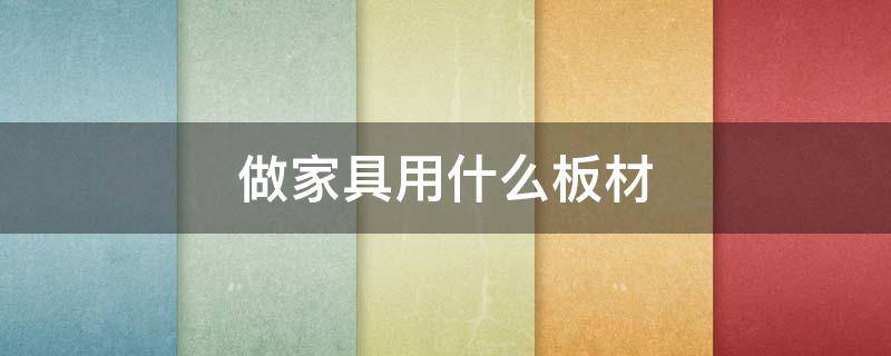 做家具用什么板材（做家具用什么板材好）