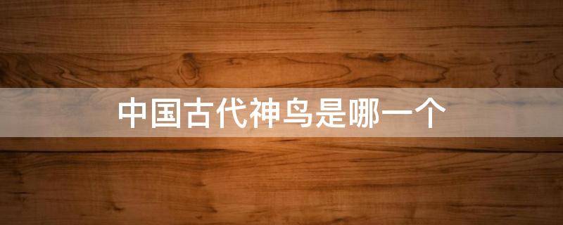 中国古代神鸟是哪一个 中国古代的神鸟是哪一个