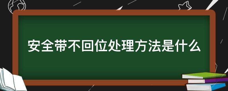 安全带不回位处理方法是什么（安全带回位不好怎么办）