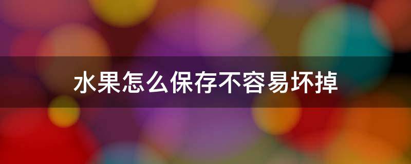水果怎么保存不容易坏掉 水果怎么放不容易坏
