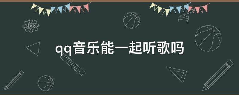 qq音乐能一起听歌吗 QQ音乐可以一起听歌吗?