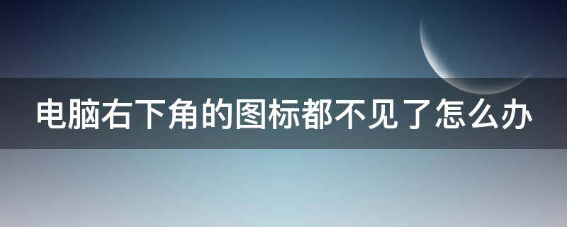 电脑右下角的图标都不见了怎么办 电脑右下角的图标都不见了怎么办win10