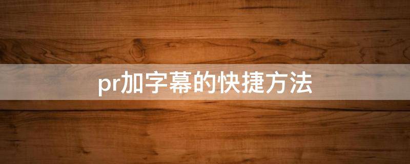 pr加字幕的快捷方法 pr加字幕的方法