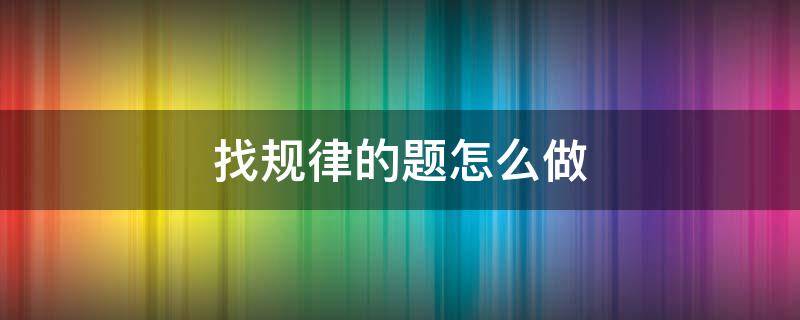 找规律的题怎么做（一年级数学找规律的题怎么做）