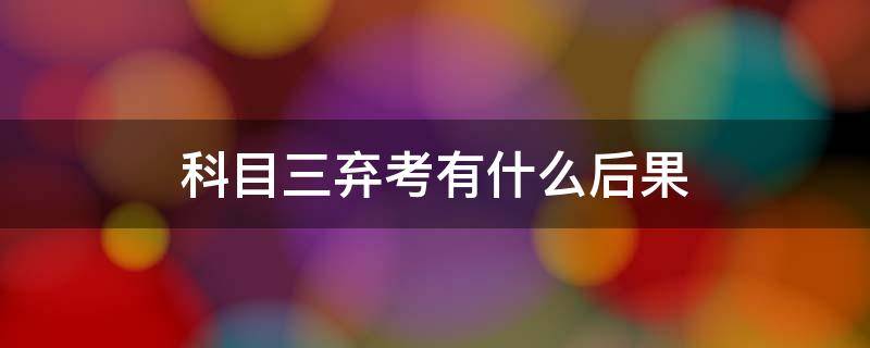 科目三弃考有什么后果 科三能弃考吗