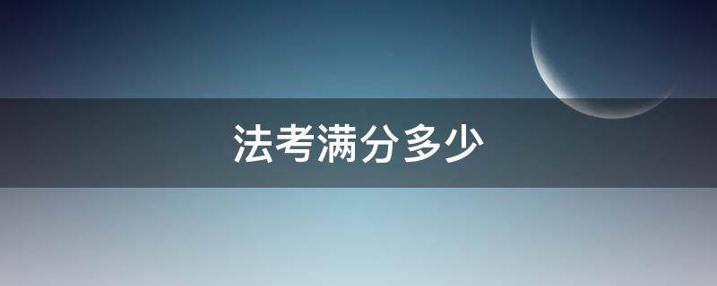 法考满分多少 法考满分多少?