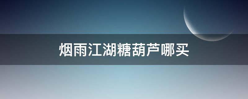 烟雨江湖糖葫芦哪买 烟雨江湖糖葫芦那里有卖的