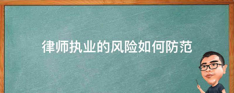 律师执业的风险如何防范 律师在执业过程中如何做好风险防范